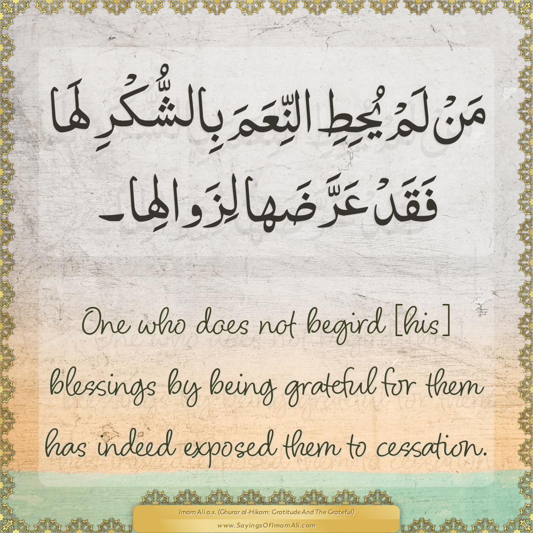 One who does not begird [his] blessings by being grateful for them has...